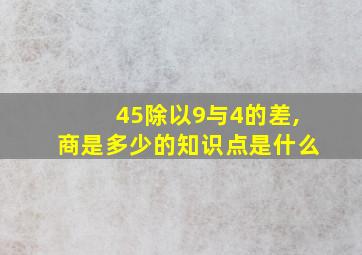 45除以9与4的差,商是多少的知识点是什么