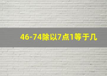 46-74除以7点1等于几