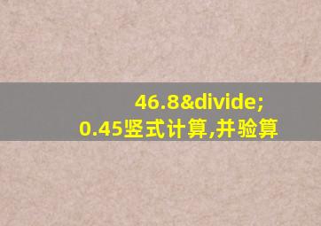 46.8÷0.45竖式计算,并验算