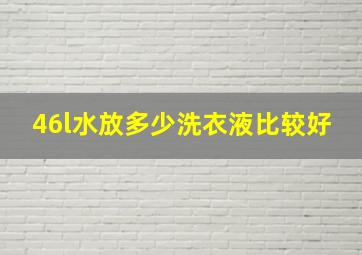 46l水放多少洗衣液比较好