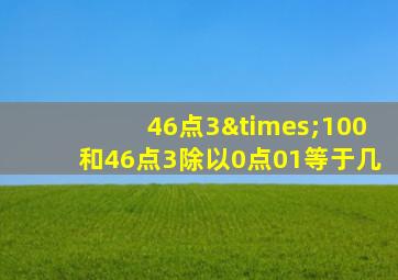 46点3×100和46点3除以0点01等于几