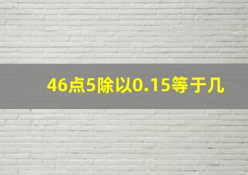 46点5除以0.15等于几