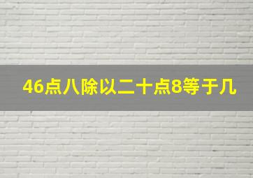 46点八除以二十点8等于几