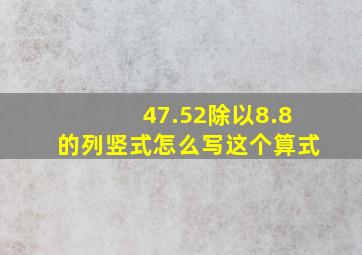 47.52除以8.8的列竖式怎么写这个算式