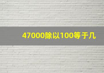 47000除以100等于几