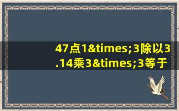 47点1×3除以3.14乘3×3等于几