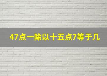 47点一除以十五点7等于几