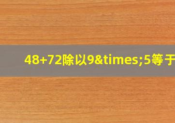 48+72除以9×5等于几