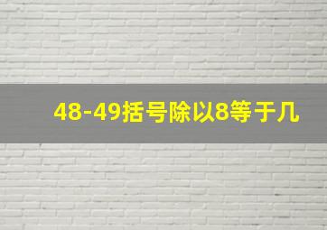 48-49括号除以8等于几