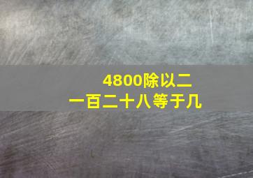 4800除以二一百二十八等于几