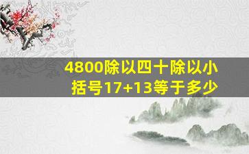 4800除以四十除以小括号17+13等于多少