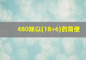 480除以(18+6)的简便