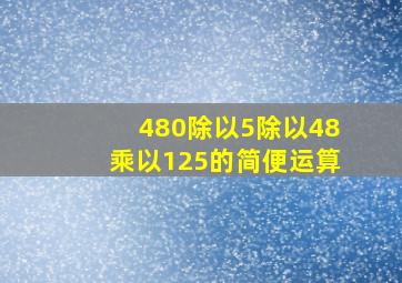 480除以5除以48乘以125的简便运算