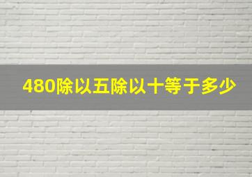 480除以五除以十等于多少