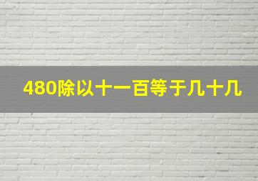 480除以十一百等于几十几