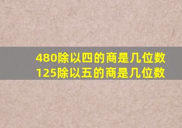 480除以四的商是几位数125除以五的商是几位数