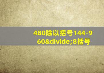 480除以括号144-960÷8括号