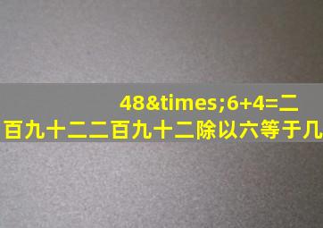 48×6+4=二百九十二二百九十二除以六等于几