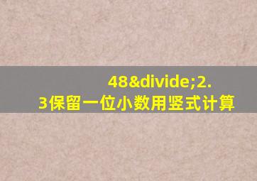 48÷2.3保留一位小数用竖式计算