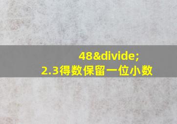 48÷2.3得数保留一位小数