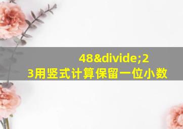 48÷23用竖式计算保留一位小数