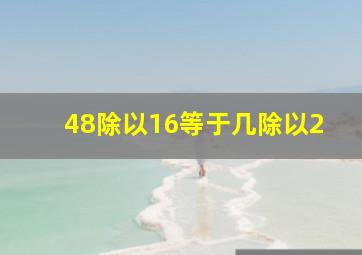 48除以16等于几除以2