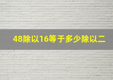 48除以16等于多少除以二