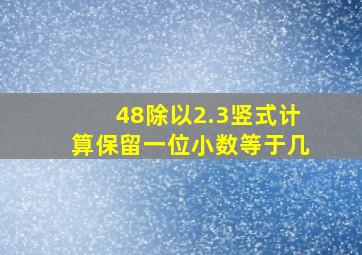 48除以2.3竖式计算保留一位小数等于几