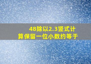 48除以2.3竖式计算保留一位小数约等于