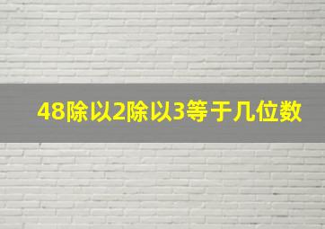 48除以2除以3等于几位数