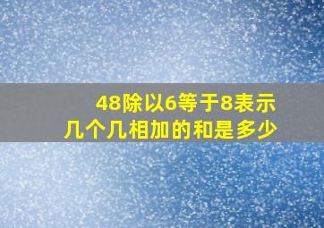 48除以6等于8表示几个几相加的和是多少