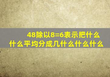 48除以8=6表示把什么什么平均分成几什么什么什么