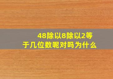 48除以8除以2等于几位数呢对吗为什么