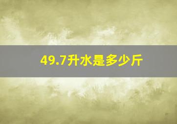 49.7升水是多少斤