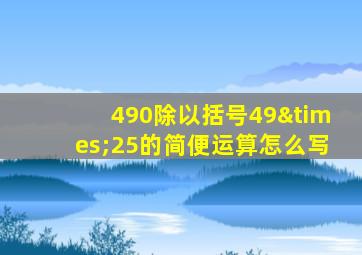 490除以括号49×25的简便运算怎么写