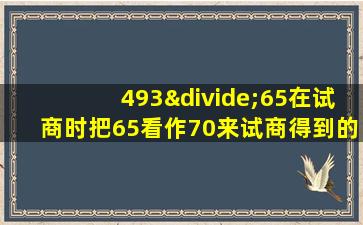 493÷65在试商时把65看作70来试商得到的商容易偏什么