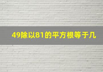 49除以81的平方根等于几