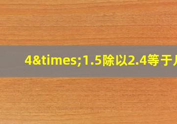 4×1.5除以2.4等于几