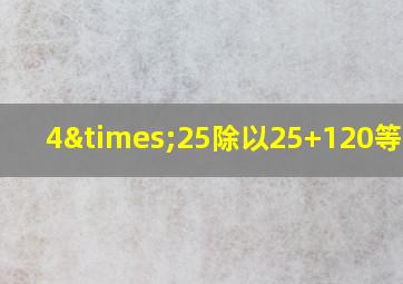 4×25除以25+120等于几