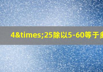 4×25除以5-60等于多少