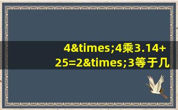 4×4乘3.14+25=2×3等于几