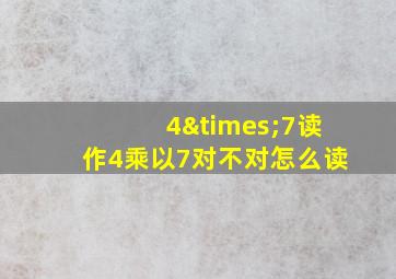 4×7读作4乘以7对不对怎么读