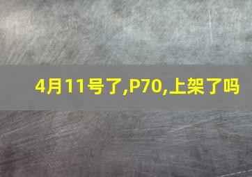 4月11号了,P70,上架了吗