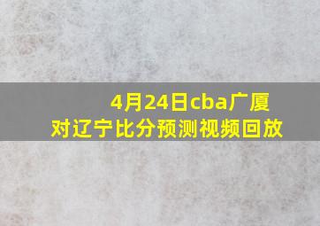 4月24日cba广厦对辽宁比分预测视频回放