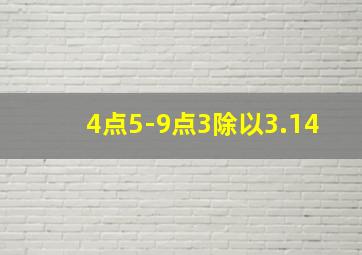 4点5-9点3除以3.14