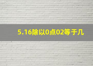 5.16除以0点02等于几