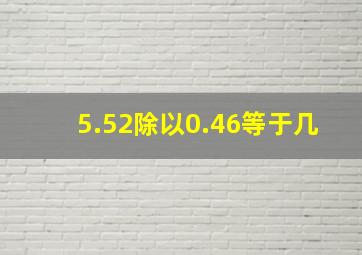 5.52除以0.46等于几