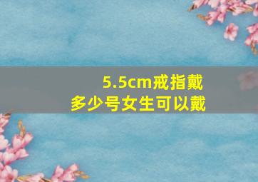 5.5cm戒指戴多少号女生可以戴