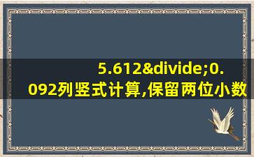 5.612÷0.092列竖式计算,保留两位小数