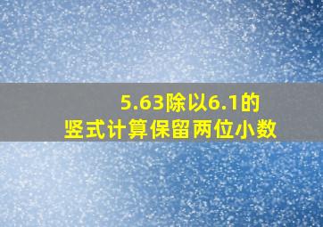 5.63除以6.1的竖式计算保留两位小数